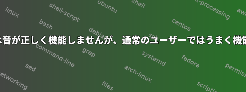 ルートでは音が正しく機能しませんが、通常のユーザーではうまく機能します。