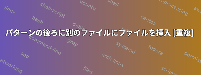 パターンの後ろに別のファイルにファイルを挿入 [重複]