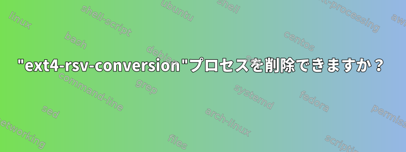 "ext4-rsv-conversion"プロセスを削除できますか？