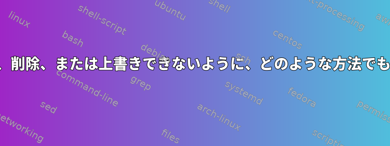 他のスーパーユーザーがファイルを変更、削除、または上書きできないように、どのような方法でもファイルを保護する方法はありますか？