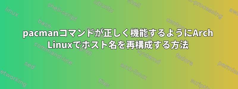 pacmanコマンドが正しく機能するようにArch Linuxでホスト名を再構成する方法