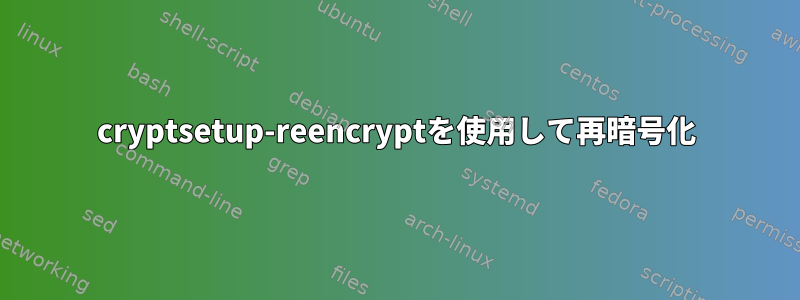 cryptsetup-reencryptを使用して再暗号化