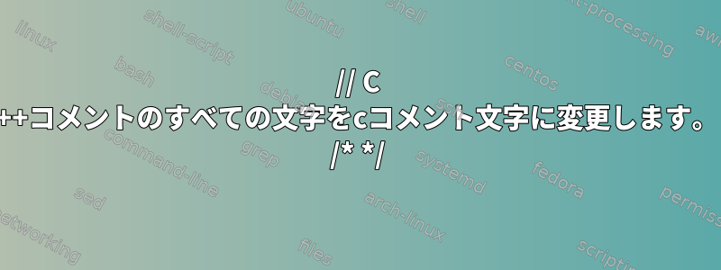 // C ++コメントのすべての文字をcコメント文字に変更します。 /* */