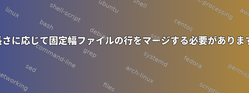 長さに応じて固定幅ファイルの行をマージする必要があります