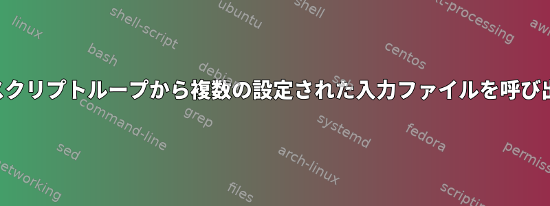 シェルスクリプトループから複数の設定された入力ファイルを呼び出す方法