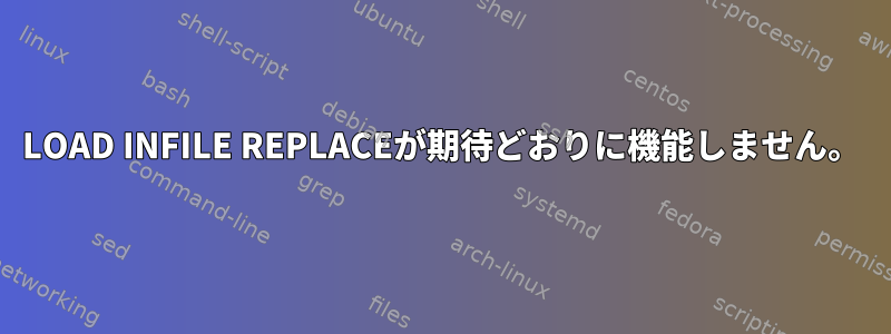 LOAD INFILE REPLACEが期待どおりに機能しません。