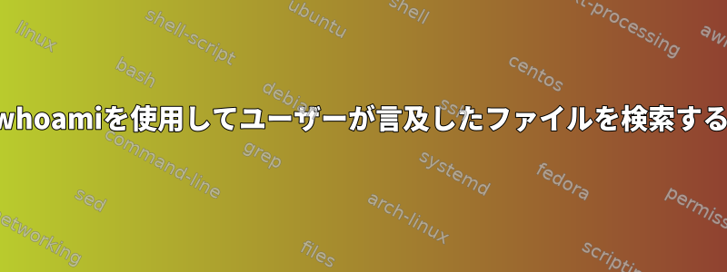 whoamiを使用してユーザーが言及したファイルを検索する