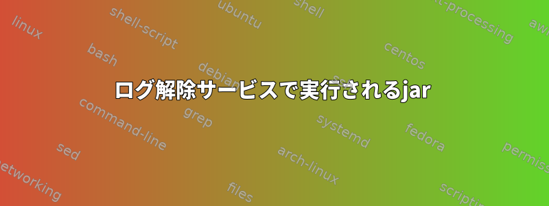 ログ解除サービスで実行されるjar