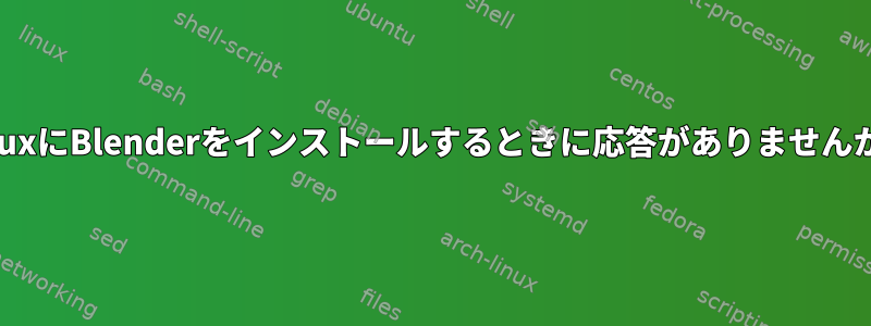 LinuxにBlenderをインストールするときに応答がありませんか？