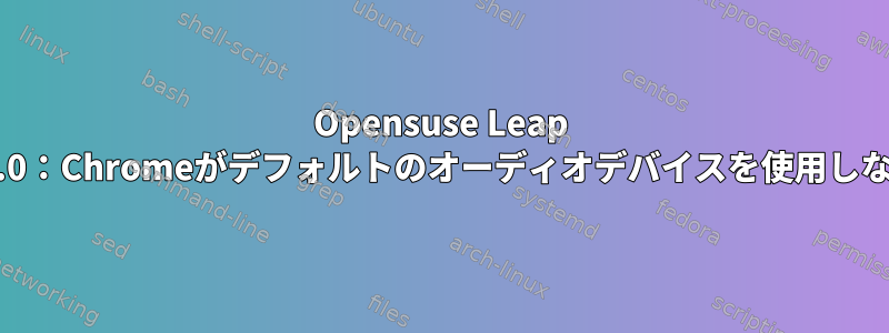 Opensuse Leap 15.0：Chromeがデフォルトのオーディオデバイスを使用しない