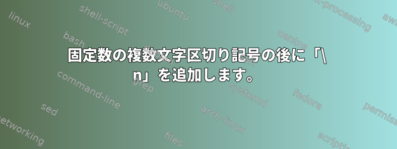 固定数の複数文字区切り記号の後に「\ n」を追加します。