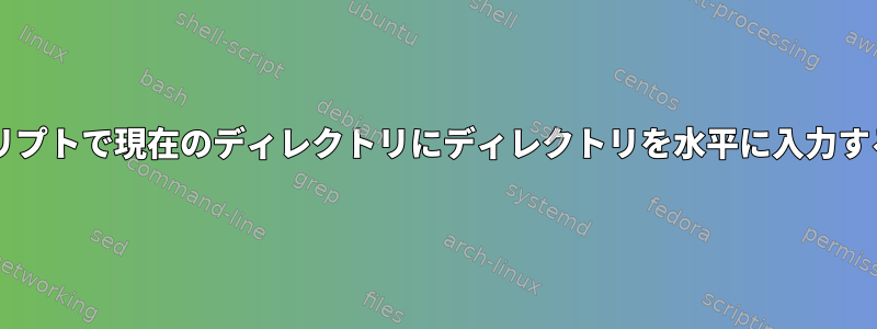 Bashスクリプトで現在のディレクトリにディレクトリを水平に入力する方法は？