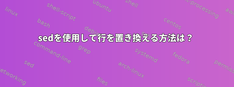 sedを使用して行を置き換える方法は？