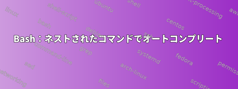 Bash：ネストされたコマンドでオートコンプリート