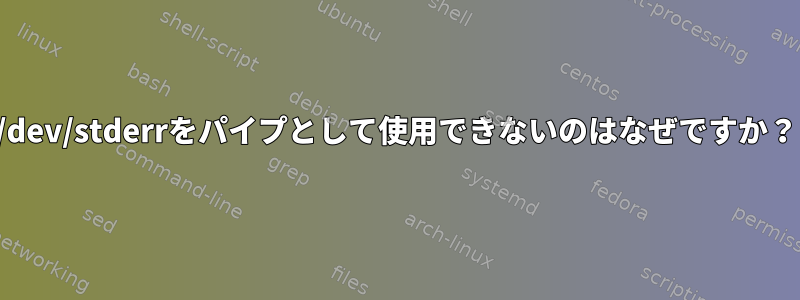 /dev/stderrをパイプとして使用できないのはなぜですか？