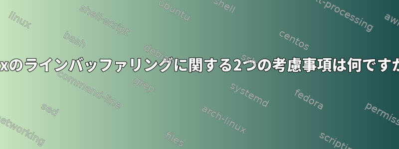 Unixのラインバッファリングに関する2つの考慮事項は何ですか？