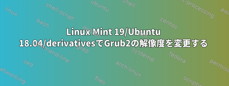 Linux Mint 19/Ubuntu 18.04/derivativesでGrub2の解像度を変更する