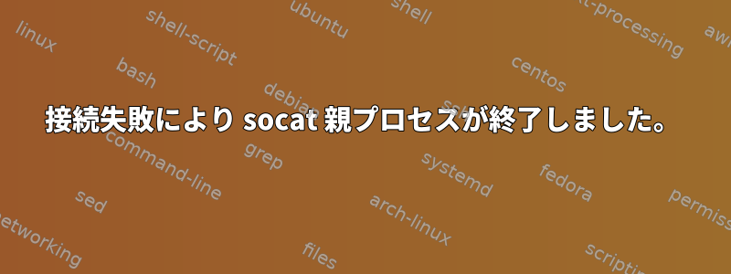 接続失敗により socat 親プロセスが終了しました。