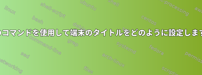 最初のコマンドを使用して端末のタイトルをどのように設定しますか？