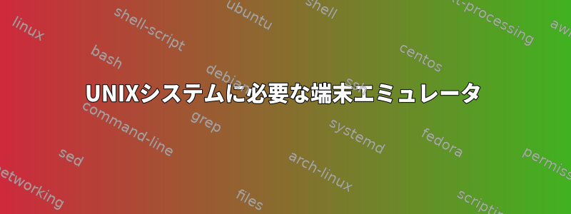 UNIXシステムに必要な端末エミュレータ