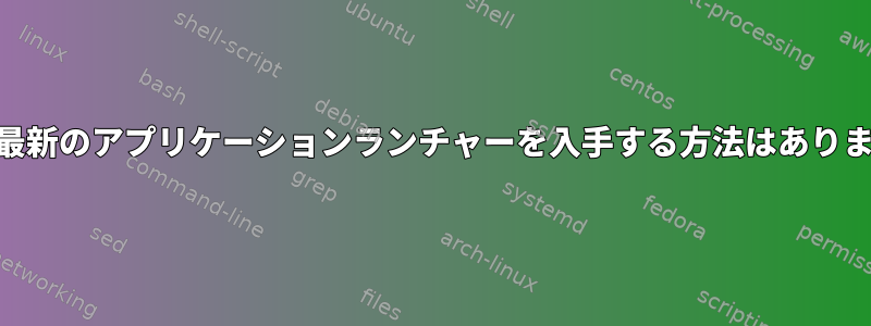 xfceで最新のアプリケーションランチャーを入手する方法はありますか？