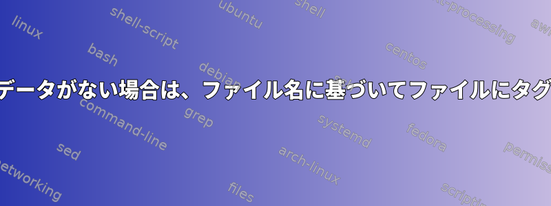 ヘッダーメタデータがない場合は、ファイル名に基づいてファイルにタグを付けます。