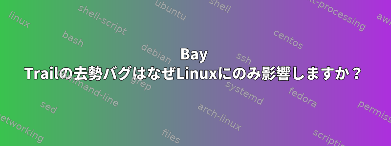 Bay Trailの去勢バグはなぜLinuxにのみ影響しますか？