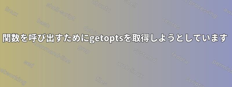 関数を呼び出すためにgetoptsを取得しようとしています