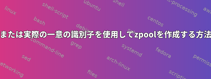 uuidまたは実際の一意の識別子を使用してzpoolを作成する方法は？