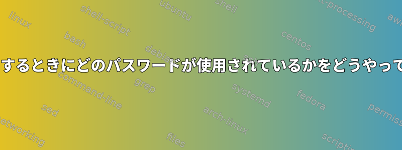 ldapsearchを使用するときにどのパスワードが使用されているかをどうやって確認できますか？