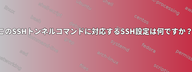 このSSHトンネルコマンドに対応するSSH設定は何ですか？