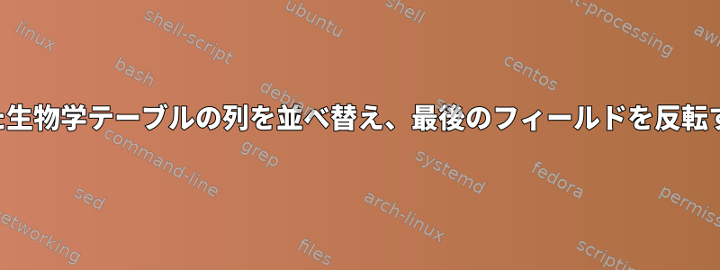 混ざった生物学テーブルの列を並べ替え、最後のフィールドを反転する方法