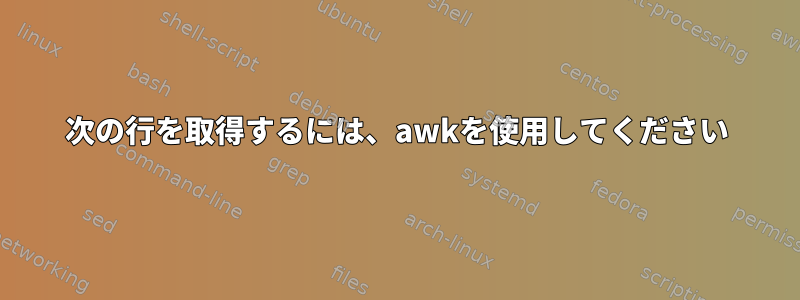 次の行を取得するには、awkを使用してください