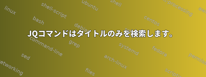 JQコマンドはタイトルのみを検索します。