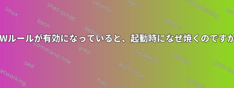 UFWルールが有効になっていると、起動時になぜ焼くのですか？