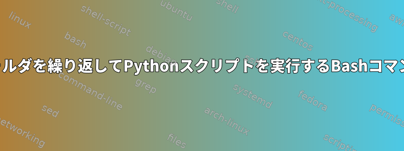 フォルダを繰り返してPythonスクリプトを実行するBashコマンド