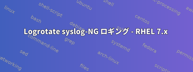 Logrotate syslog-NG ロギング - RHEL 7.x