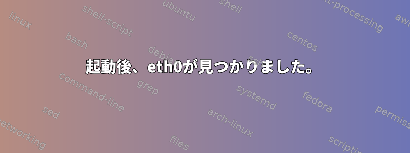 起動後、eth0が見つかりました。