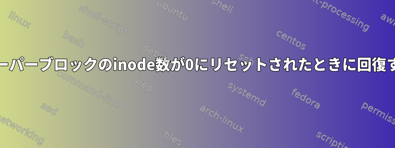 ext4スーパーブロックのinode数が0にリセットされたときに回復する方法