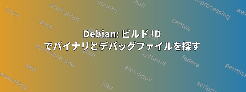 Debian: ビルド ID でバイナリとデバッグファイルを探す