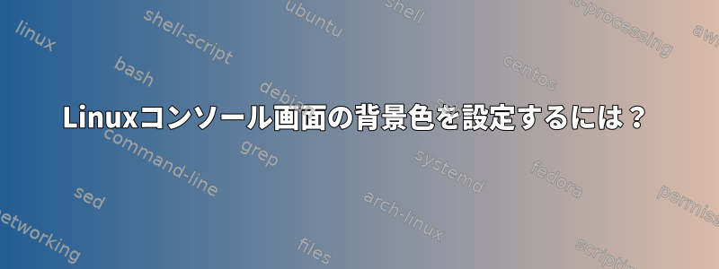 Linuxコンソール画面の背景色を設定するには？