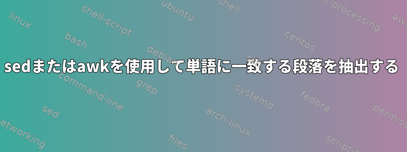 sedまたはawkを使用して単語に一致する段落を抽出する