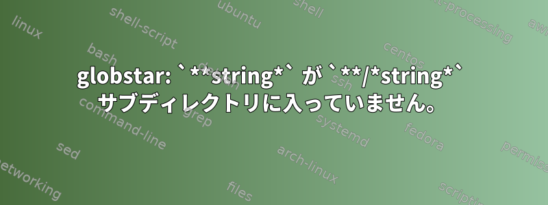 globstar: `**string*` が `**/*string*` サブディレクトリに入っていません。