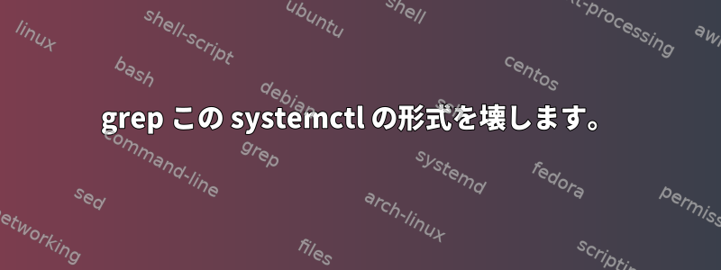 grep この systemctl の形式を壊します。