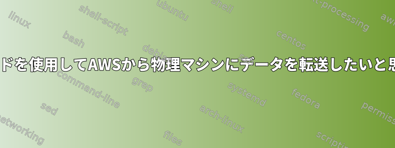 scpコマンドを使用してAWSから物理マシンにデータを転送したいと思います。