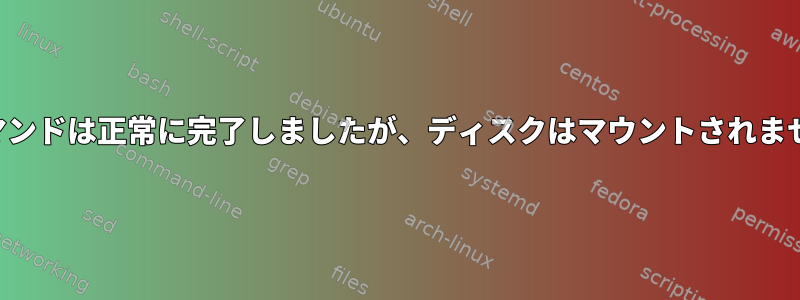 マウントコマンドは正常に完了しましたが、ディスクはマウントされませんでした。