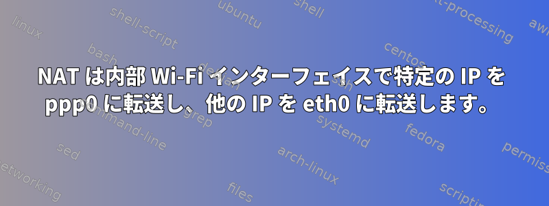 NAT は内部 Wi-Fi インターフェイスで特定の IP を ppp0 に転送し、他の IP を eth0 に転送します。