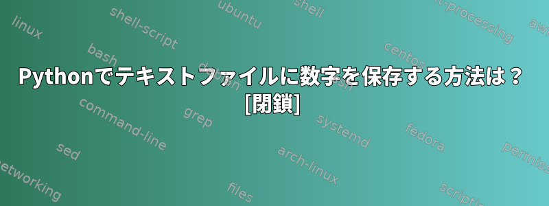 Pythonでテキストファイルに数字を保存する方法は？ [閉鎖]