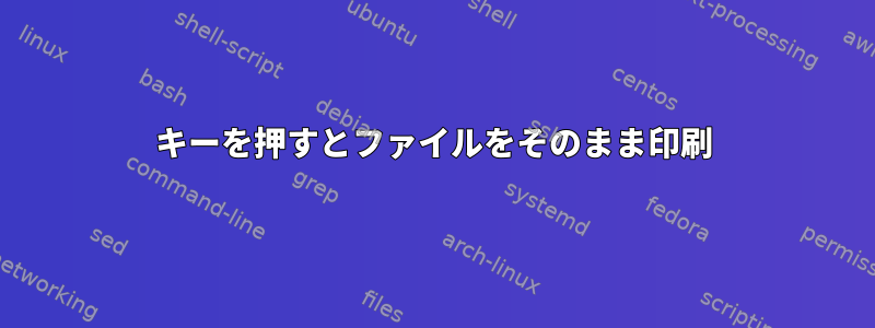 キーを押すとファイルをそのまま印刷