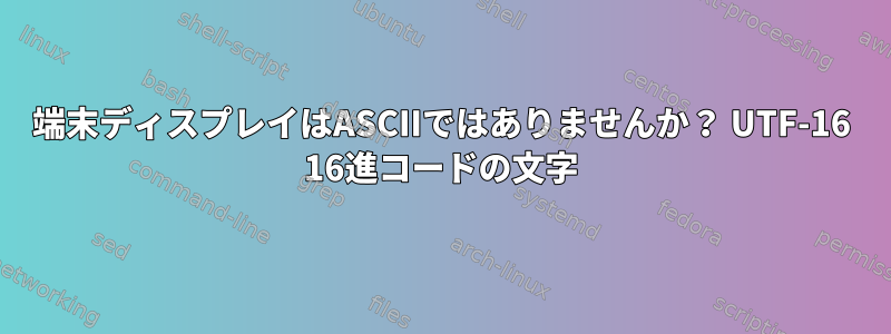 端末ディスプレイはASCIIではありませんか？ UTF-16 16進コードの文字